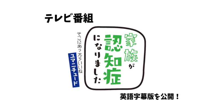 We have released the English subtitled version of the TV program "My Family Member Has Dementia: It Would Be Great If Humanitude Were There."